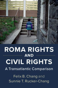 Title: Roma Rights and Civil Rights: A Transatlantic Comparison, Author: Felix B. Chang