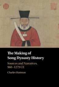 Title: The Making of Song Dynasty History: Sources and Narratives, 960-1279 CE, Author: Charles Hartman