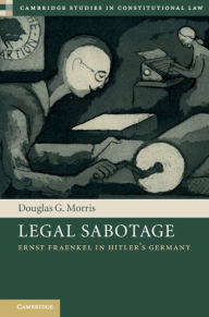 Title: Legal Sabotage: Ernst Fraenkel in Hitler's Germany, Author: Douglas G. Morris