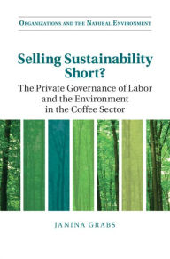 Title: Selling Sustainability Short?: The Private Governance of Labor and the Environment in the Coffee Sector, Author: Janina Grabs