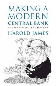 Title: Making a Modern Central Bank: The Bank of England 1979-2003, Author: Harold James