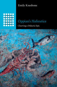 Title: Oppian's Halieutica: Charting a Didactic Epic, Author: Emily Kneebone