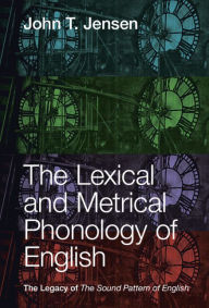 Title: The Lexical and Metrical Phonology of English: The Legacy of the Sound Pattern of English, Author: John T. Jensen