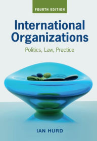 Title: International Organizations: Politics, Law, Practice, Author: Ian Hurd