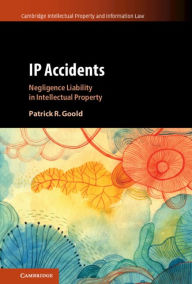 Title: IP Accidents: Negligence Liability in Intellectual Property, Author: Patrick R. Goold