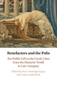 Title: Benefactors and the Polis: The Public Gift in the Greek Cities from the Homeric World to Late Antiquity, Author: Marc Domingo Gygax