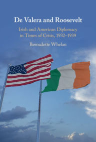 Title: De Valera and Roosevelt: Irish and American Diplomacy in Times of Crisis, 1932-1939, Author: Bernadette Whelan