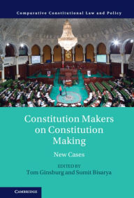 Title: Constitution Makers on Constitution Making: New Cases, Author: Tom Ginsburg