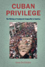 Cuban Privilege: The Making of Immigrant Inequality in America