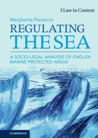 Title: Regulating the Sea: A Socio-Legal Analysis of English Marine Protected Areas, Author: Margherita Pieraccini