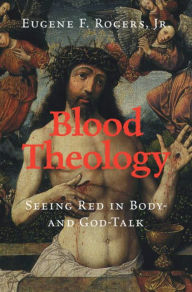 Title: Blood Theology: Seeing Red in Body- and God-Talk, Author: Eugene F. Rogers