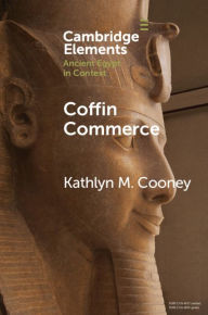 Title: Coffin Commerce: How a Funerary Materiality Formed Ancient Egypt, Author: Kathlyn M. Cooney