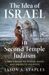 Title: The Idea of Israel in Second Temple Judaism: A New Theory of People, Exile, and Israelite Identity, Author: Jason A. Staples