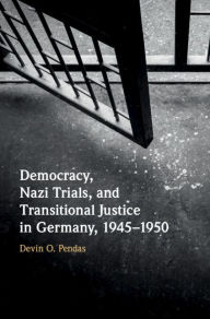 Title: Democracy, Nazi Trials, and Transitional Justice in Germany, 1945-1950, Author: Devin O. Pendas