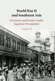 Title: World War II and Southeast Asia: Economy and Society under Japanese Occupation, Author: Gregg Huff