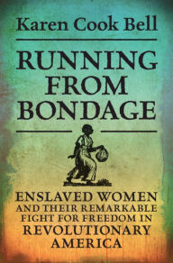 Title: Running from Bondage: Enslaved Women and Their Remarkable Fight for Freedom in Revolutionary America, Author: Karen Cook Bell