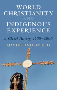 Title: World Christianity and Indigenous Experience: A Global History, 1500-2000, Author: David  Lindenfeld