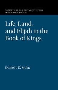 Title: Life, Land, and Elijah in the Book of Kings, Author: Daniel J. D. Stulac