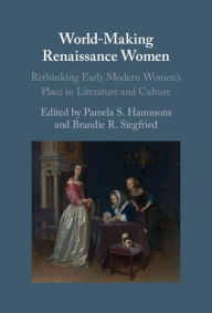 Title: World-Making Renaissance Women: Rethinking Early Modern Women's Place in Literature and Culture, Author: Pamela S. Hammons