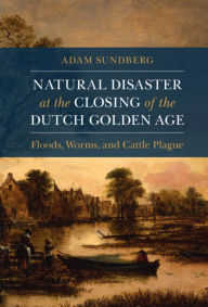 Title: Natural Disaster at the Closing of the Dutch Golden Age, Author: Adam Sundberg