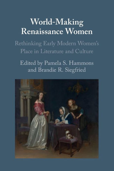 World-Making Renaissance Women: Rethinking Early Modern Women's Place Literature and Culture