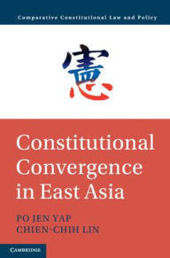 Title: Constitutional Convergence in East Asia, Author: Po Jen Yap