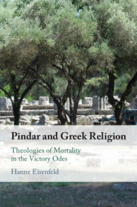 Title: Pindar and Greek Religion: Theologies of Mortality in the Victory Odes, Author: Hanne Eisenfeld