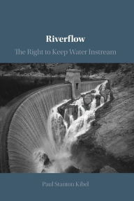 Title: Riverflow: The Right to Keep Water Instream, Author: Paul Stanton Kibel