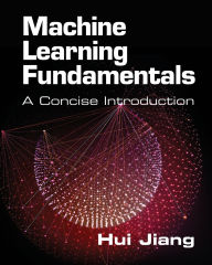 Title: Machine Learning Fundamentals: A Concise Introduction, Author: Hui Jiang