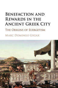 Title: Benefaction and Rewards in the Ancient Greek City: The Origins of Euergetism, Author: Marc Domingo Gygax