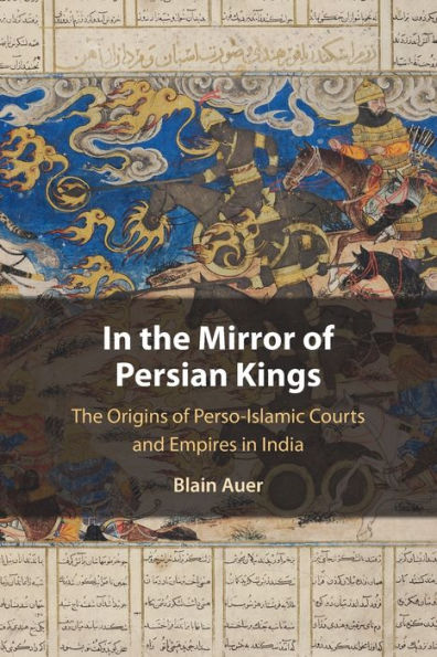 The Mirror of Persian Kings: Origins Perso-Islamic Courts and Empires India