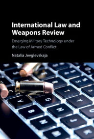 Title: International Law and Weapons Review: Emerging Military Technology under the Law of Armed Conflict, Author: Natalia Jevglevskaja