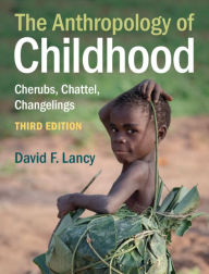 Title: The Anthropology of Childhood: Cherubs, Chattel, Changelings, Author: David F. Lancy