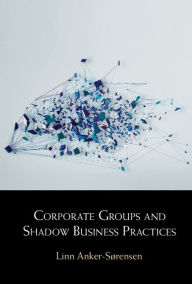 Title: Corporate Groups and Shadow Business Practices, Author: Linn Anker-Sørensen