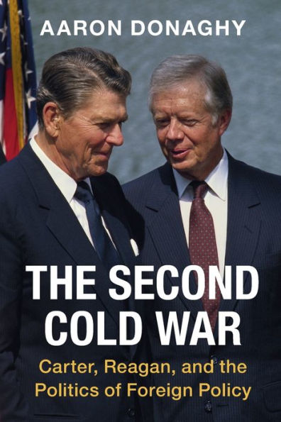 the Second Cold War: Carter, Reagan, and Politics of Foreign Policy