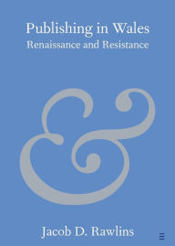 Title: Publishing in Wales: Renaissance and Resistance, Author: Jacob D. Rawlins