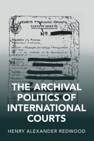 Title: The Archival Politics of International Courts, Author: Henry Alexander Redwood