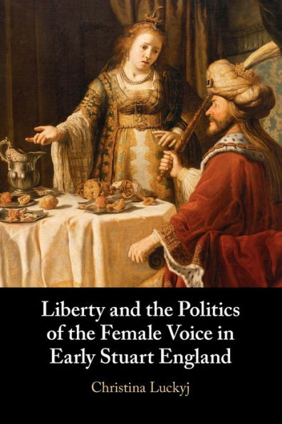 Liberty and the Politics of Female Voice Early Stuart England