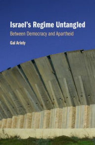 Title: Israel's Regime Untangled: Between Democracy and Apartheid, Author: Gal Ariely
