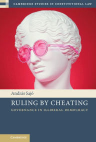 Title: Ruling by Cheating: Governance in Illiberal Democracy, Author: András Sajó