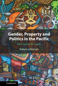 Title: Gender, Property and Politics in the Pacific: Who Speaks for Land?, Author: Rebecca Monson