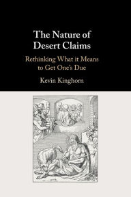 Title: The Nature of Desert Claims: Rethinking What it Means to Get One's Due, Author: Kevin Kinghorn