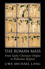 Title: The Roman Mass: From Early Christian Origins to Tridentine Reform, Author: Uwe Michael Lang