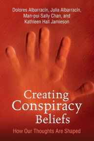 Title: Creating Conspiracy Beliefs: How Our Thoughts Are Shaped, Author: Dolores Albarracin