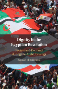 Title: Dignity in the Egyptian Revolution: Protest and Demand during the Arab Uprisings, Author: Zaynab El Bernoussi