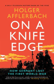 Title: On a Knife Edge: How Germany Lost the First World War, Author: Holger Afflerbach