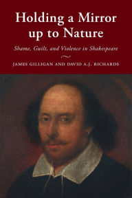 Title: Holding a Mirror up to Nature: Shame, Guilt, and Violence in Shakespeare, Author: James Gilligan