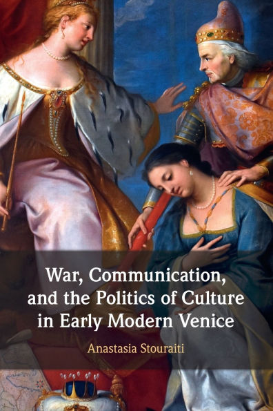 War, Communication, and the Politics of Culture Early Modern Venice