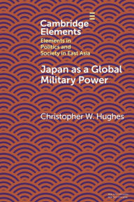 Title: Japan as a Global Military Power: New Capabilities, Alliance Integration, Bilateralism-Plus, Author: Christopher W. Hughes