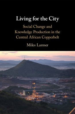 Living for the City: Social Change and Knowledge Production in the Central African Copperbelt
